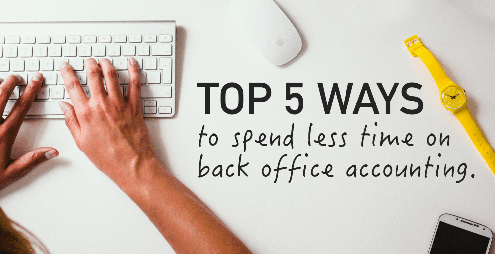 Top 5 ways to spend less time on back office accounting