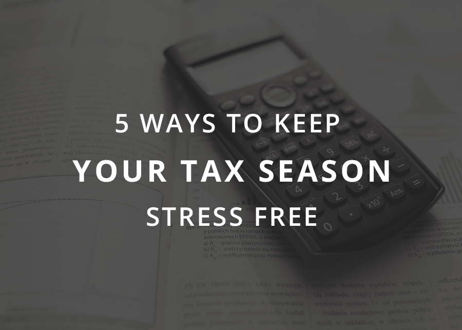 5 Ways To Keep Your Tax Season Stress Free