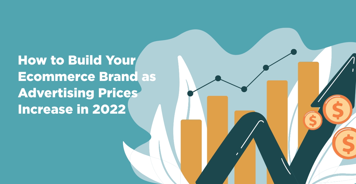 How to Build Your Ecommerce Brand as Advertising Prices Increase in 2022